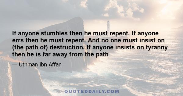 If anyone stumbles then he must repent. If anyone errs then he must repent. And no one must insist on (the path of) destruction. If anyone insists on tyranny then he is far away from the path