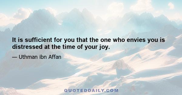 It is sufficient for you that the one who envies you is distressed at the time of your joy.