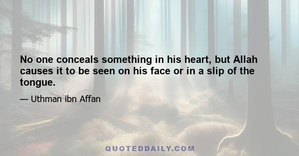 No one conceals something in his heart, but Allah causes it to be seen on his face or in a slip of the tongue.