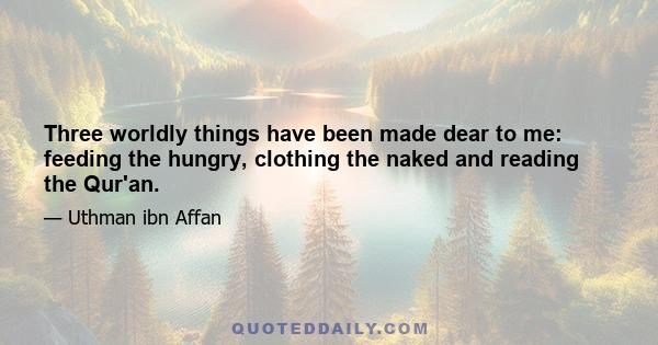 Three worldly things have been made dear to me: feeding the hungry, clothing the naked and reading the Qur'an.