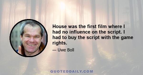 House was the first film where I had no influence on the script. I had to buy the script with the game rights.