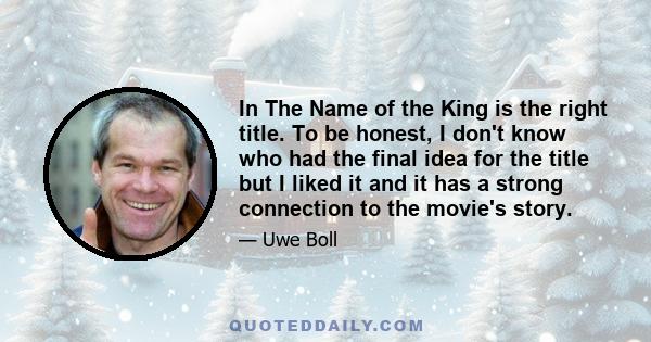 In The Name of the King is the right title. To be honest, I don't know who had the final idea for the title but I liked it and it has a strong connection to the movie's story.