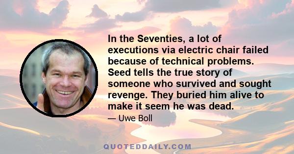 In the Seventies, a lot of executions via electric chair failed because of technical problems. Seed tells the true story of someone who survived and sought revenge. They buried him alive to make it seem he was dead.