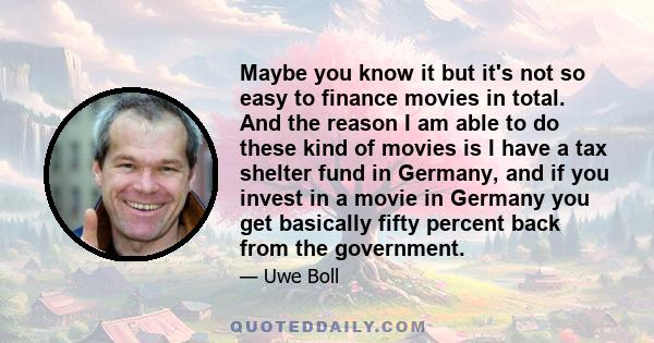 Maybe you know it but it's not so easy to finance movies in total. And the reason I am able to do these kind of movies is I have a tax shelter fund in Germany, and if you invest in a movie in Germany you get basically