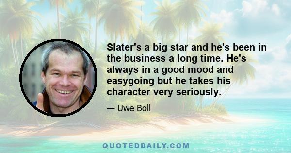 Slater's a big star and he's been in the business a long time. He's always in a good mood and easygoing but he takes his character very seriously.