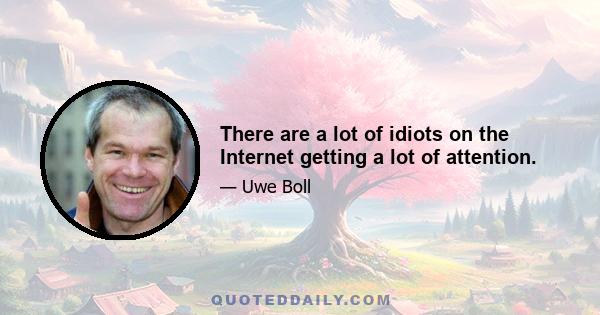 There are a lot of idiots on the Internet getting a lot of attention.