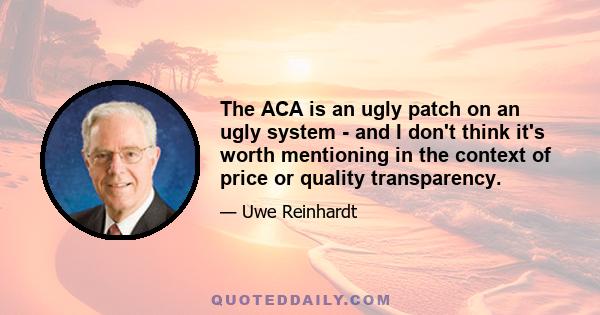 The ACA is an ugly patch on an ugly system - and I don't think it's worth mentioning in the context of price or quality transparency.