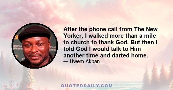 After the phone call from The New Yorker, I walked more than a mile to church to thank God. But then I told God I would talk to Him another time and darted home.