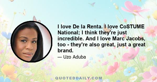 I love De la Renta. I love CoSTUME National; I think they're just incredible. And I love Marc Jacobs, too - they're also great, just a great brand.