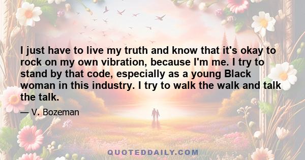 I just have to live my truth and know that it's okay to rock on my own vibration, because I'm me. I try to stand by that code, especially as a young Black woman in this industry. I try to walk the walk and talk the talk.