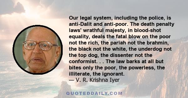 Our legal system, including the police, is anti-Dalit and anti-poor. The death penalty laws' wrathful majesty, in blood-shot equality, deals the fatal blow on the poor not the rich, the pariah not the brahmin, the black 