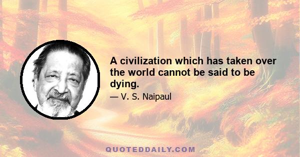 A civilization which has taken over the world cannot be said to be dying.