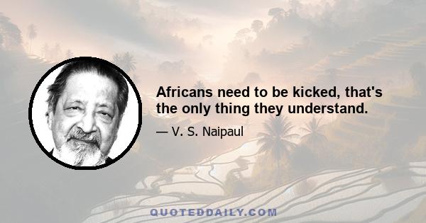 Africans need to be kicked, that's the only thing they understand.