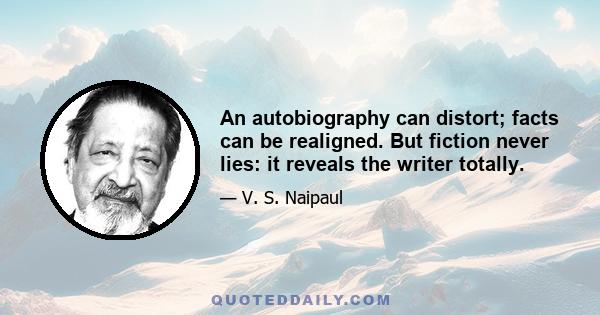 An autobiography can distort; facts can be realigned. But fiction never lies: it reveals the writer totally.