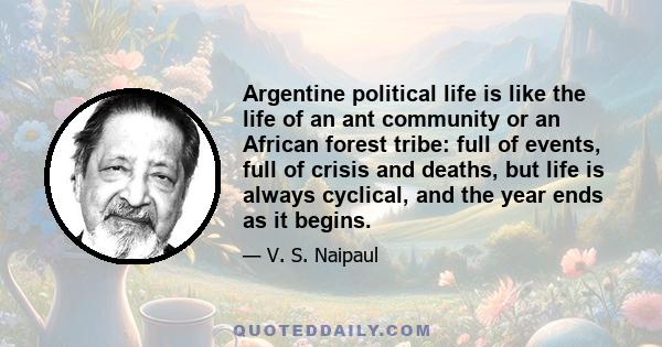 Argentine political life is like the life of an ant community or an African forest tribe: full of events, full of crisis and deaths, but life is always cyclical, and the year ends as it begins.