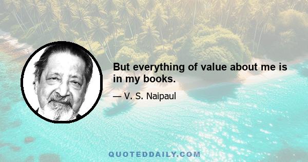 But everything of value about me is in my books.