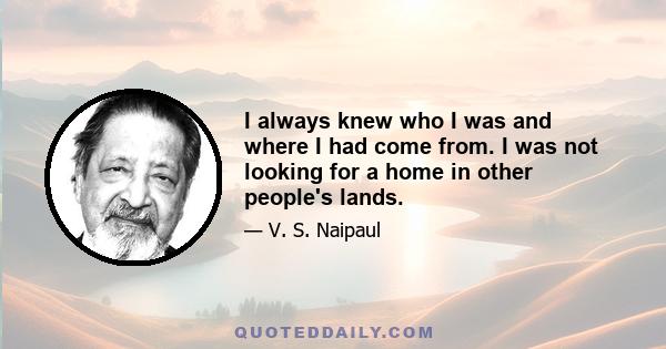 I always knew who I was and where I had come from. I was not looking for a home in other people's lands.