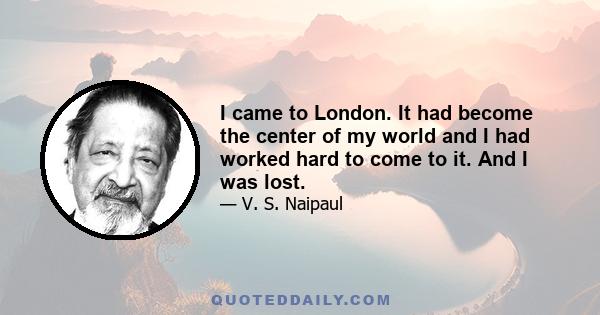 I came to London. It had become the center of my world and I had worked hard to come to it. And I was lost.