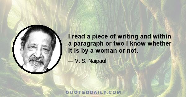 I read a piece of writing and within a paragraph or two I know whether it is by a woman or not.