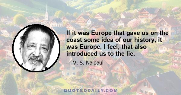 If it was Europe that gave us on the coast some idea of our history, it was Europe, I feel, that also introduced us to the lie.