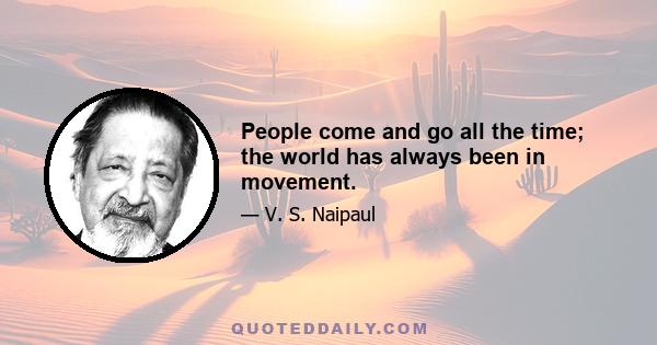 People come and go all the time; the world has always been in movement.