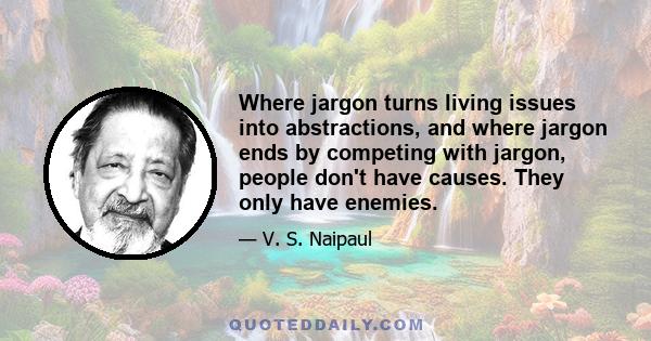 Where jargon turns living issues into abstractions, and where jargon ends by competing with jargon, people don't have causes. They only have enemies.