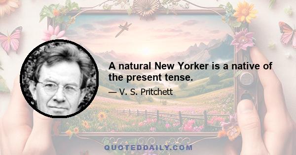 A natural New Yorker is a native of the present tense.