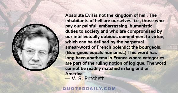 Absolute Evil is not the kingdom of hell. The inhabitants of hell are ourselves, i.e., those who pay our painful, embarrassing, humanistic duties to society and who are compromised by our intellectually dubious