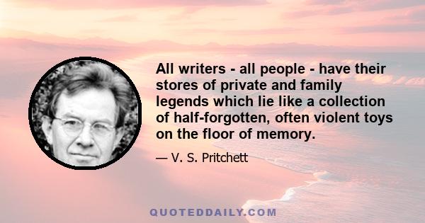 All writers - all people - have their stores of private and family legends which lie like a collection of half-forgotten, often violent toys on the floor of memory.