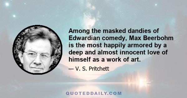 Among the masked dandies of Edwardian comedy, Max Beerbohm is the most happily armored by a deep and almost innocent love of himself as a work of art.