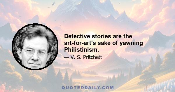 Detective stories are the art-for-art's sake of yawning Philistinism.