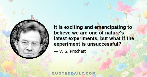 It is exciting and emancipating to believe we are one of nature's latest experiments, but what if the experiment is unsuccessful?