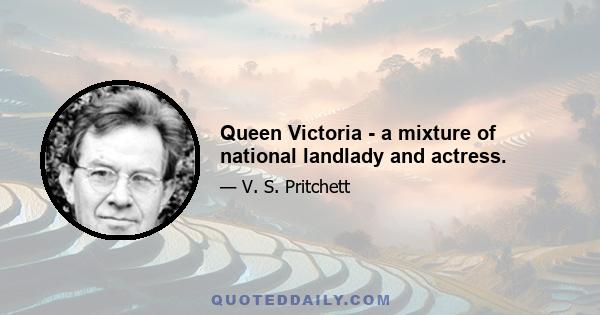 Queen Victoria - a mixture of national landlady and actress.