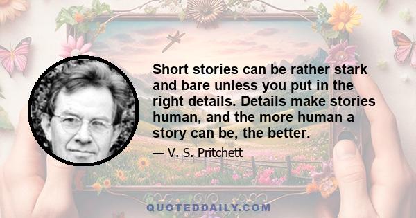 Short stories can be rather stark and bare unless you put in the right details. Details make stories human, and the more human a story can be, the better.