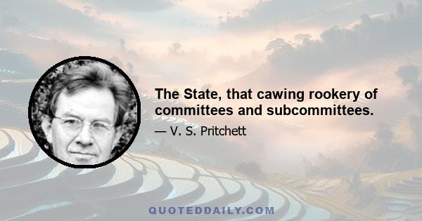 The State, that cawing rookery of committees and subcommittees.