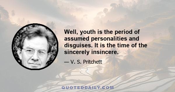 Well, youth is the period of assumed personalities and disguises. It is the time of the sincerely insincere.