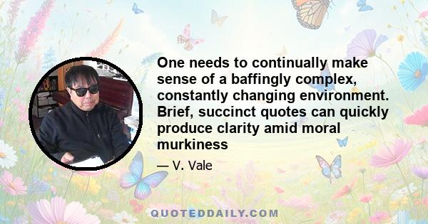 One needs to continually make sense of a baffingly complex, constantly changing environment. Brief, succinct quotes can quickly produce clarity amid moral murkiness