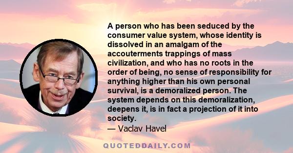 A person who has been seduced by the consumer value system, whose identity is dissolved in an amalgam of the accouterments trappings of mass civilization, and who has no roots in the order of being, no sense of