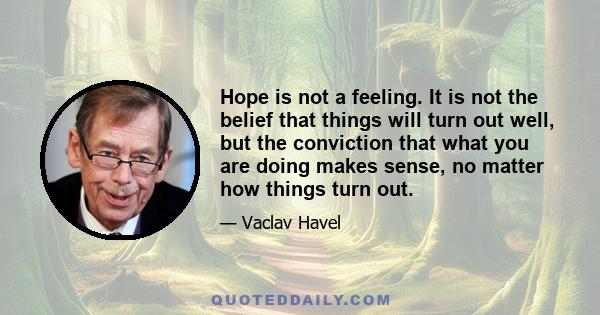 Hope is not a feeling. It is not the belief that things will turn out well, but the conviction that what you are doing makes sense, no matter how things turn out.