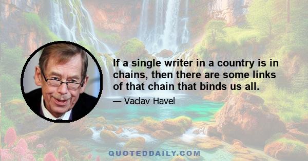 If a single writer in a country is in chains, then there are some links of that chain that binds us all.