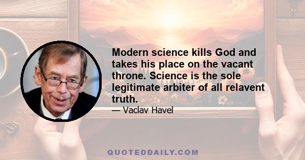 Modern science kills God and takes his place on the vacant throne. Science is the sole legitimate arbiter of all relavent truth.