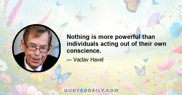 Nothing is more powerful than individuals acting out of their own conscience.