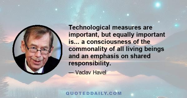 Technological measures are important, but equally important is... a consciousness of the commonality of all living beings and an emphasis on shared responsibility.