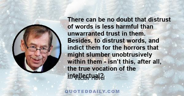 There can be no doubt that distrust of words is less harmful than unwarranted trust in them. Besides, to distrust words, and indict them for the horrors that might slumber unobtrusively within them - isn’t this, after