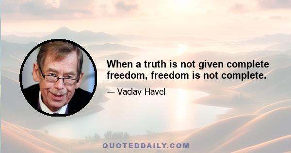 When a truth is not given complete freedom, freedom is not complete.