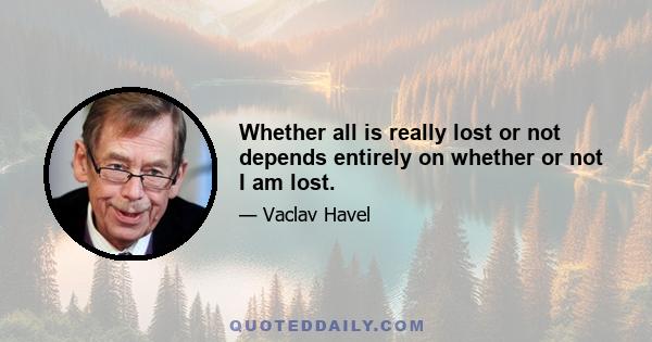 Whether all is really lost or not depends entirely on whether or not I am lost.