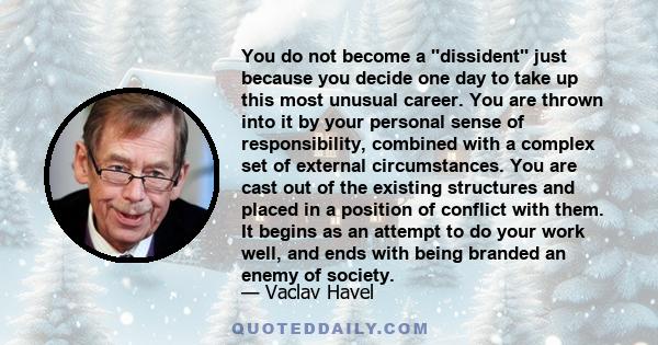 You do not become a ''dissident'' just because you decide one day to take up this most unusual career. You are thrown into it by your personal sense of responsibility, combined with a complex set of external