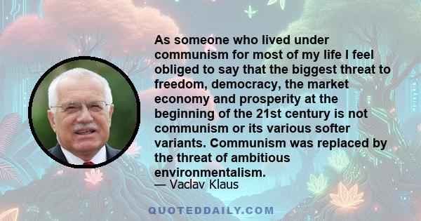 As someone who lived under communism for most of my life I feel obliged to say that the biggest threat to freedom, democracy, the market economy and prosperity at the beginning of the 21st century is not communism or