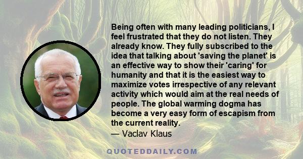 Being often with many leading politicians, I feel frustrated that they do not listen. They already know. They fully subscribed to the idea that talking about 'saving the planet' is an effective way to show their