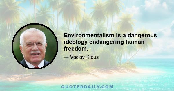 Environmentalism is a dangerous ideology endangering human freedom.